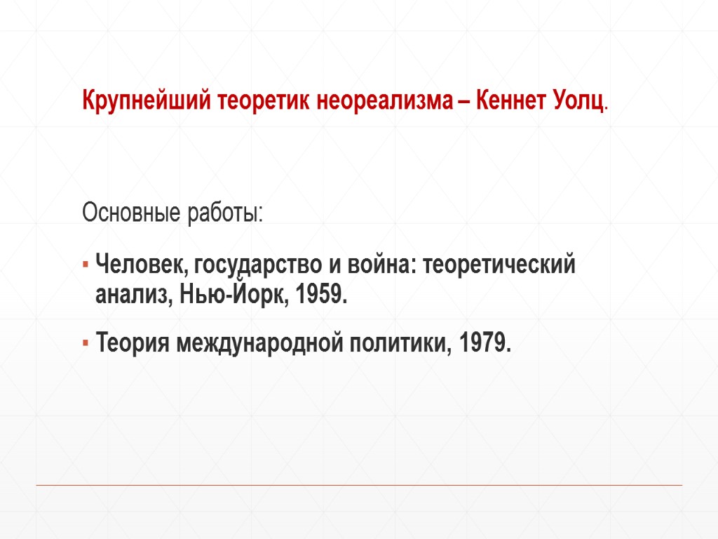 Крупнейший теоретик неореализма – Кеннет Уолц. Основные работы: Человек, государство и война: теоретический анализ,